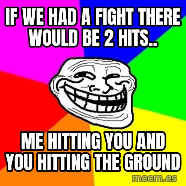 Trollface meme: if we had a fight there would be 2 hits.. / me hitting you and you hitting the ground
