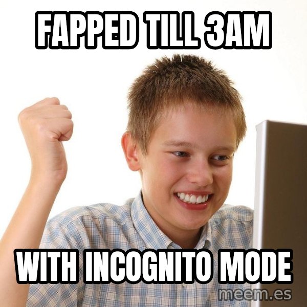 First Day on the internet kid meme: Fapped till 3am / With incognito mode