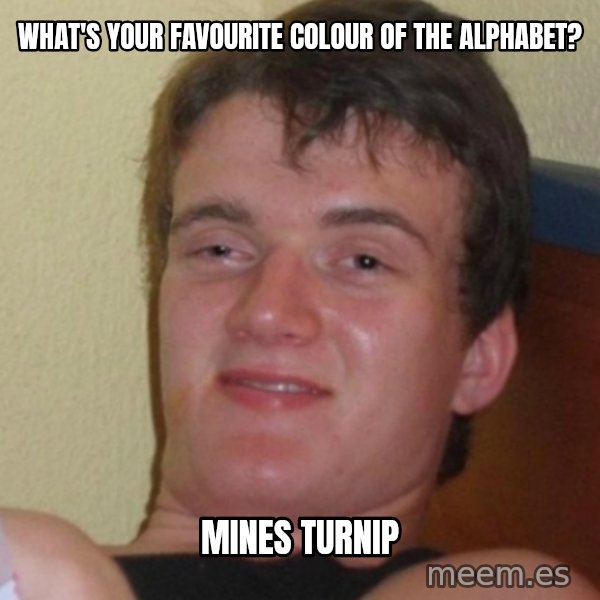 Stoner Stanley meme: What's your favourite colour of the alphabet? / mines turnip