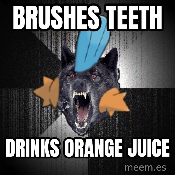 Insanity Wolf meme: brushes teeth / drinks orange juice