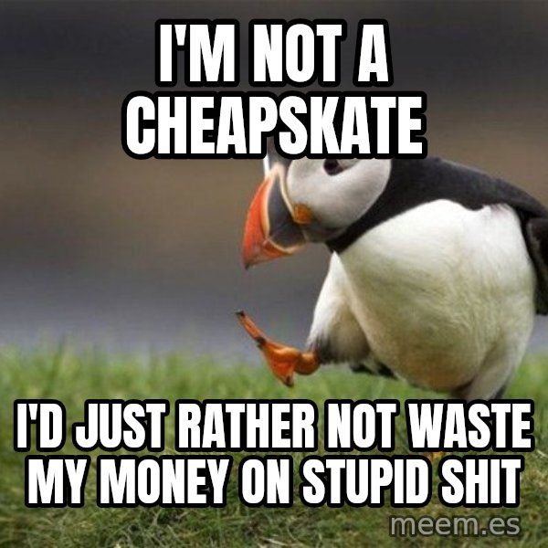 Unpopular Opinion Puffin meme: I'm not a cheapskate / I'd just rather not waste my money on stupid shit