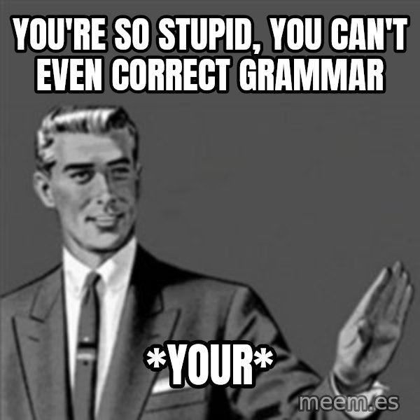 Correction Guy meme: You're so stupid, you can't even correct grammar / *your*