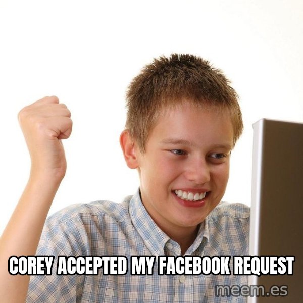 First Day on the internet kid meme: COREY ACCEPTED MY FACEBOOK REQUEST