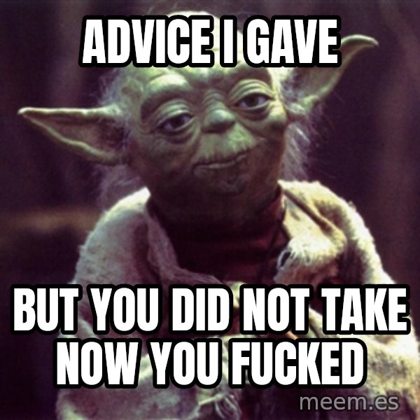 Yoda meme: ADVICE I GAVE / BUT YOU DID NOT TAKE NOW YOU FUCKED