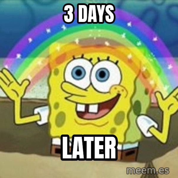 Spongebob meme: 3 days / later