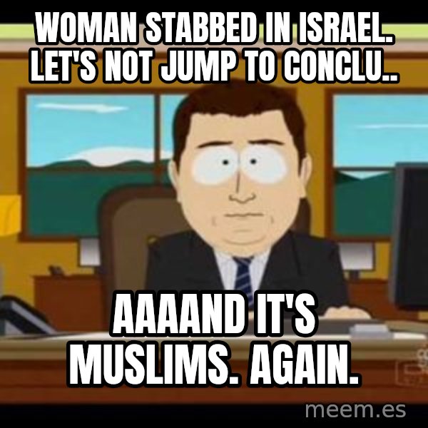 south park aand it's gone meme: Woman Stabbed in israel. let's not jump to conclu.. / aaaand it's muslims. again.