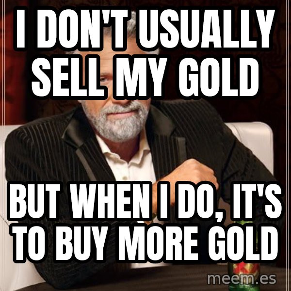 The Most Interesting Man In The World meme: i don't usually sell my gold / but when i do, it's to buy more gold