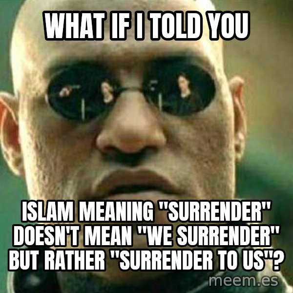 What If I Told You meme: what if i told you / islam meaning "surrender" doesn't mean "we surrender" but rather "surrender to us"?