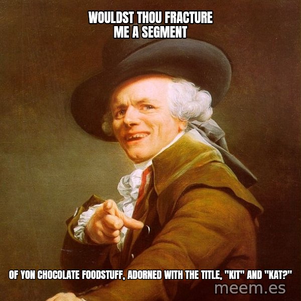 Joseph Ducreux meme: wouldst thou fracture me a segment / of yon chocolate foodstuff, adorned with the title, "kit" and "kat?"