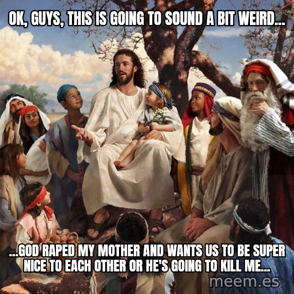 storytime jesus meme: Ok, guys, This is going to sound a bit weird... / ...God raped my mother and wants us to be super nice to each other or he's going to kill me...