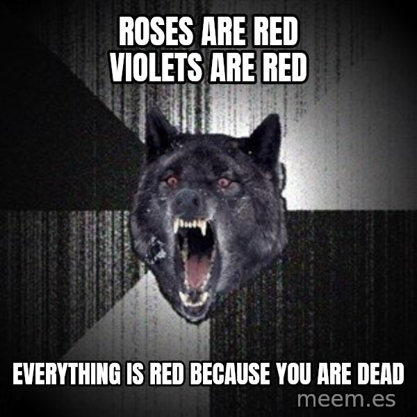 Insanity Wolf meme: ROSES ARE RED VIOLETS ARE RED / EVERYTHING IS RED BECAUSE YOU ARE DEAD