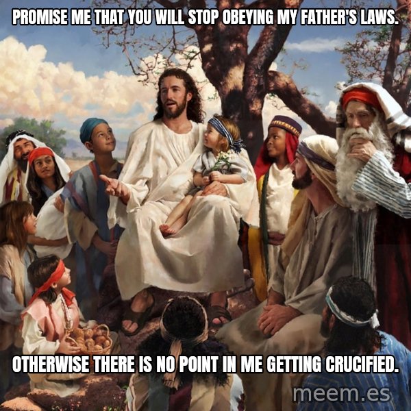 storytime jesus meme: Promise me that you will stop obeying my father's laws. / Otherwise there is no point in me getting crucified.
