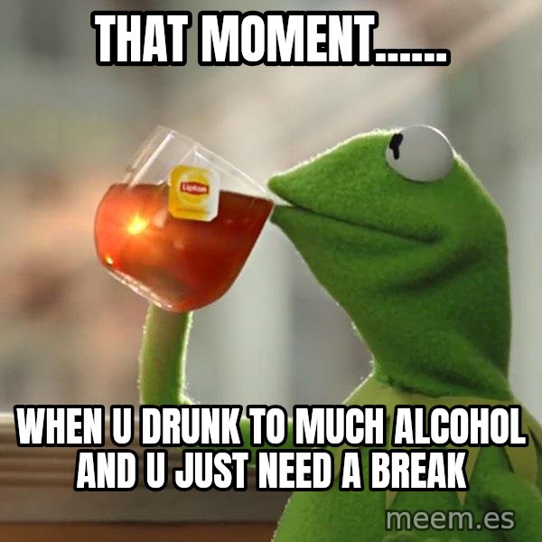 Kermit The Frog Drinking Tea meme: That moment...... / When u drunk to much alCohol and u just need a breaK
