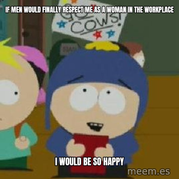 Craig would be so happy meme: If men would finally respect me as a woman in the workplace / i would be so happy