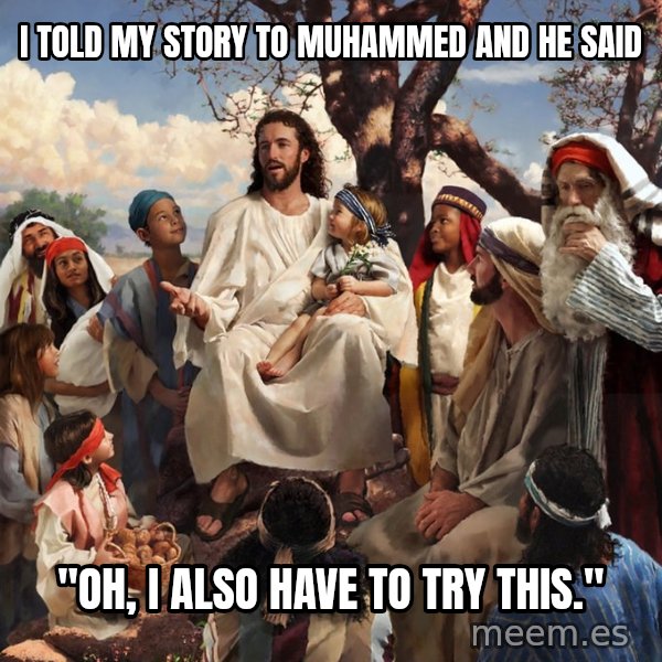 storytime jesus meme: i told my story to muhammed and he said / "oh, i also have to try this."