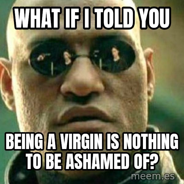 What If I Told You meme: what if i told you / being a virgin is nothing to be ashamed of?
