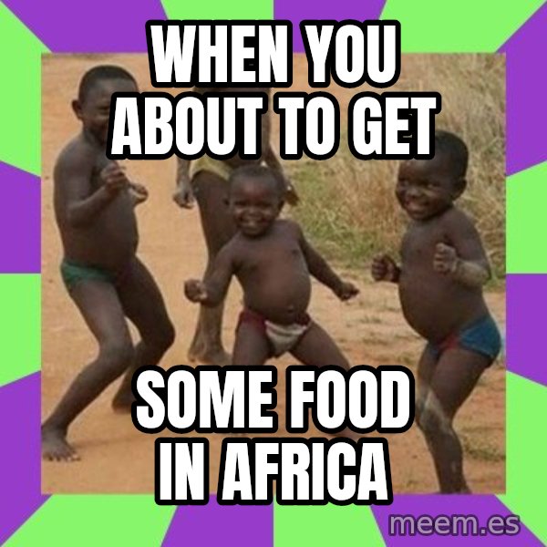 african children dancing meme: When you about to get / some food in africa