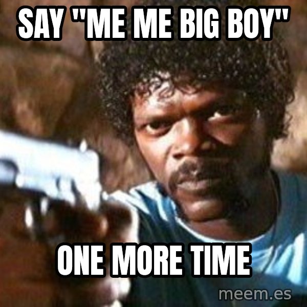 Pulp Fiction meme: say "me me big boy" / one more time