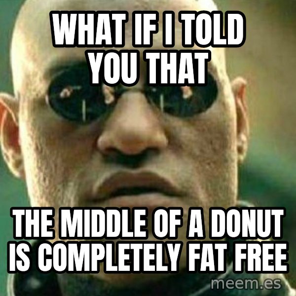 What If I Told You meme: WHAT IF I TOLD YOU THAT / THE MIDDLE OF A DONUT IS COMPLETELY FAT FREE