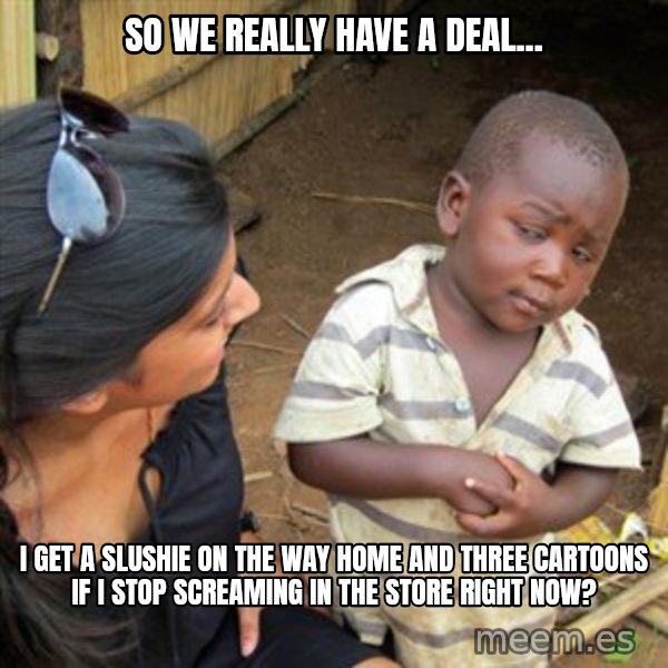 Skeptical 3rd World Kid meme: So we really have a deal... / I get a slushie on the way home and three cartoons if I stop screaming in the store right now?