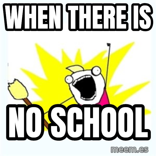 X ALL THE THINGS meme: When there is / no school