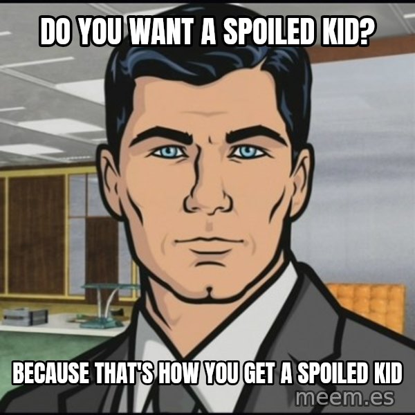 Archer meme: Do you want a spoiled kid? / Because that's how you get a spoiled kid