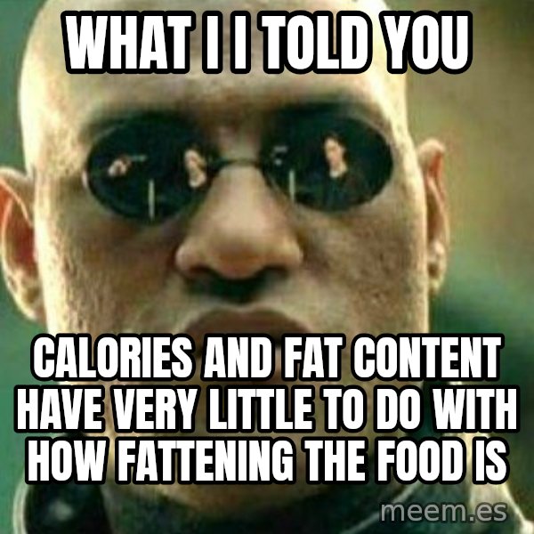 What If I Told You meme: What I I told you / calories and fat content have very little to do with how fattening the food is