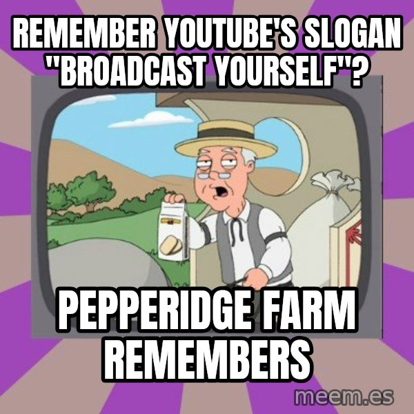 Pepperidge Farm Remembers FG meme: remember youtube's slogan "broadcast yourself"? / pepperidge farm remembers