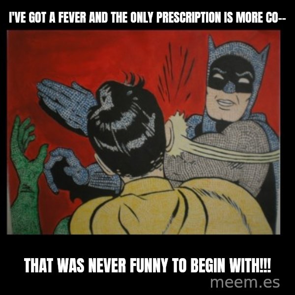 Batman Slappp meme: i've got a fever and the only prescription is more co-- / that was never funny to begin with!!!
