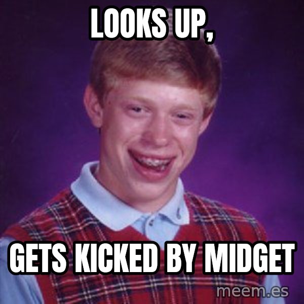 Bad Luck Brian meme: Looks up, / gets kicked by midget