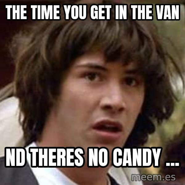 Conspiracy Keanu meme: The TIME YOU GET IN THE VAN / nd THERES NO CANDY ...