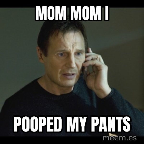 I will Find You Meme meme: Mom mom i / POoped mY pants