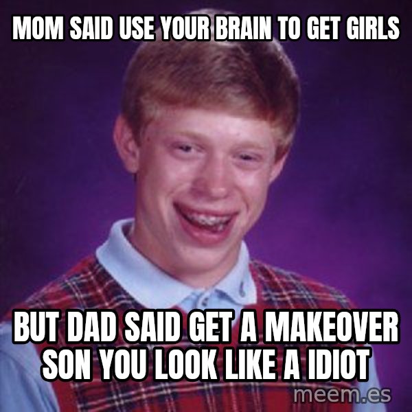 Bad Luck Brian meme: Mom said use your brain to get girls / But dad said get a makeover son you look like a idiot