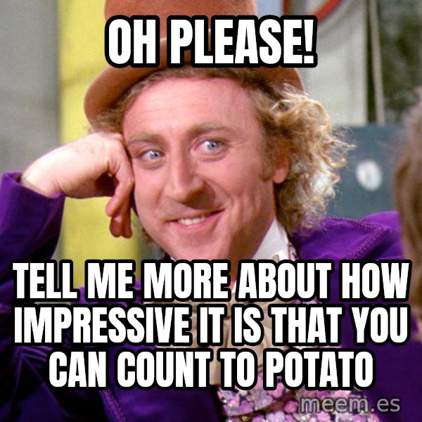 Willy Wonka meme: Oh please! / Tell me more about how impressive it is that you can count to potato
