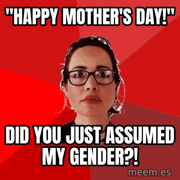Liberal Douche Garofalo meme: "Happy mother's day!" / did you just assumed my gender?!