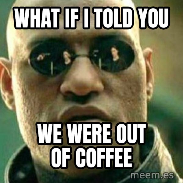 What If I Told You meme: What if i told you / we were out of coffee