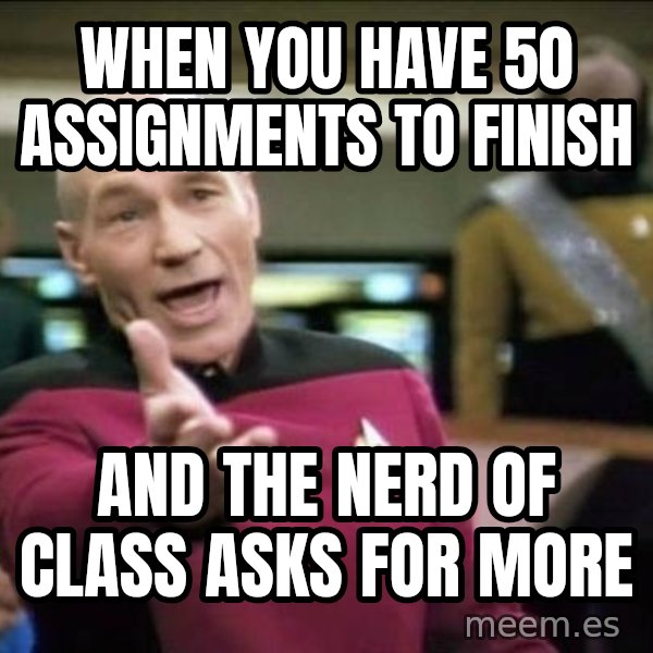 Why the fuck meme: when you have 50 assignments to finish / and the nerd of class asks for more