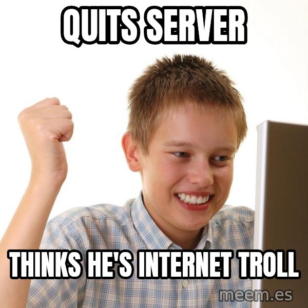 First Day on the internet kid meme: Quits server / Thinks he's internet Troll