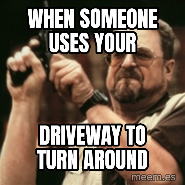 Walter Sobchak with gun meme: When someone USES your / Driveway to turn around
