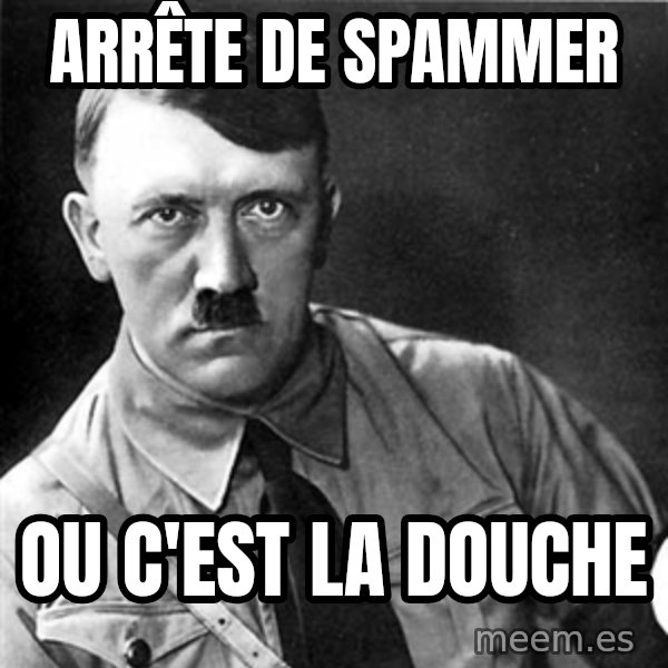 Hitler meme: ARRête de spammer / ou c'est la douche