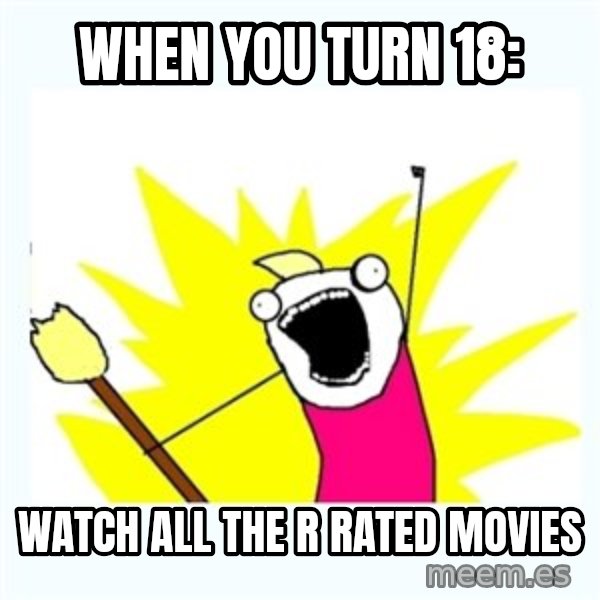 All the things meme: When you turn 18: / WATCH ALL THE R RATED MOVIES