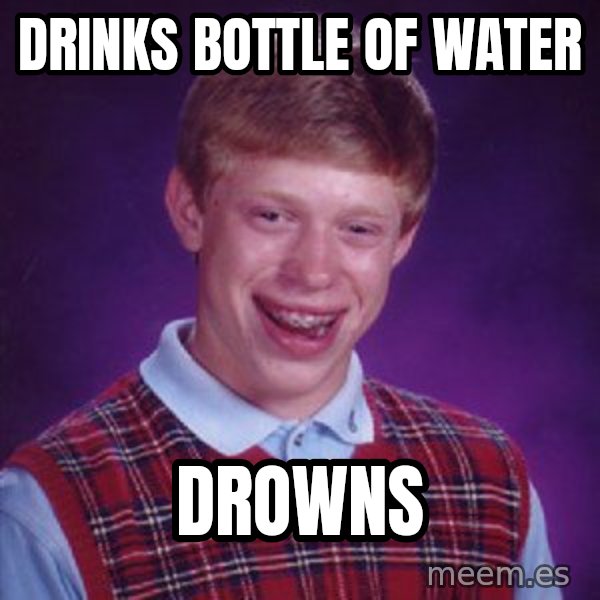Bad Luck Brian meme: DRINKS BOTTLE OF WATER / DROWNS