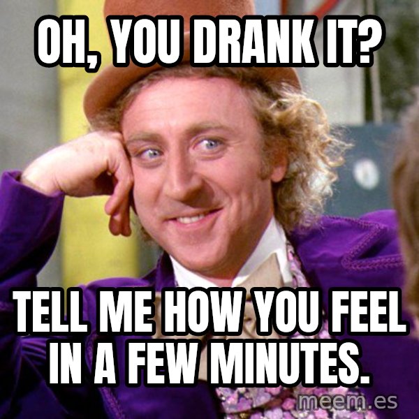 Willy Wonka meme: Oh, you drank it? / Tell me how you feel in a few minutes.
