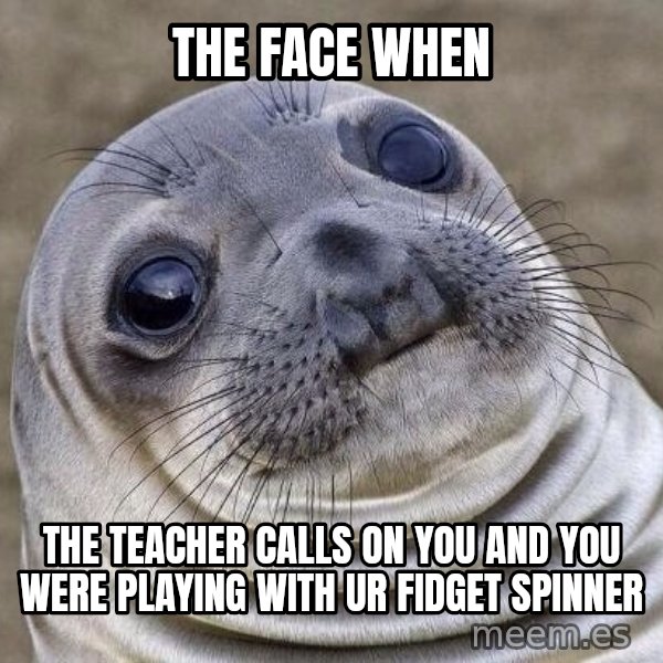 Awkward Seal meme: the face when / the teacher calls on you and you were playing with ur fidget spinner