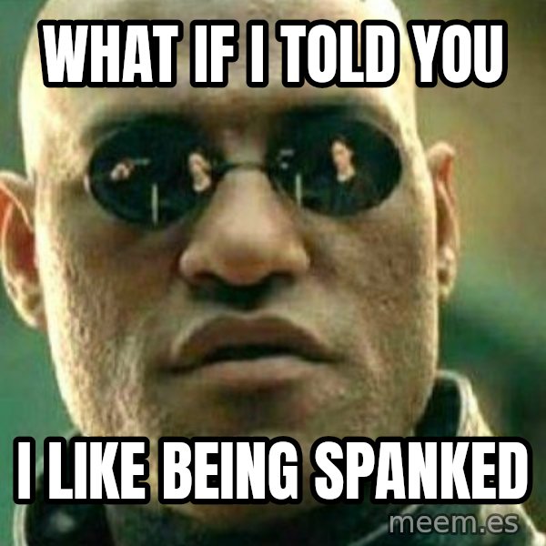 What If I Told You meme: wHAT IF I TOLD YOU / I like being spanked