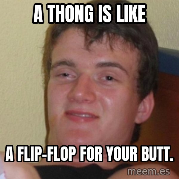 Stoner Stanley meme: a thong is like / a flip-flop for your butt.