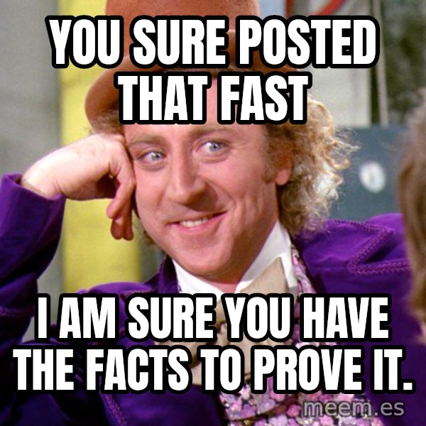 Willy Wonka meme: You sure posted that fast / I am sure you have the facts to prove it.