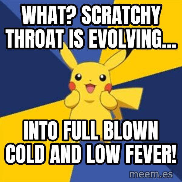 Pokemon Logic  meme: What? Scratchy Throat Is Evolving... / Into full blown cold and low fever!
