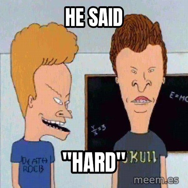 Beavis and butthead meme: he said / "hard"