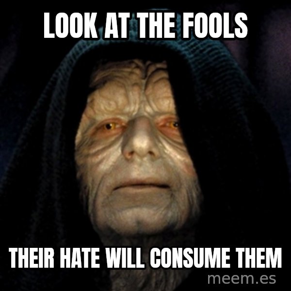 Star Wars Emperor meme: Look at the fools / their hate will consume them